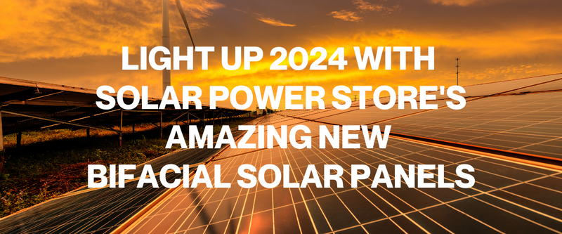 Light Up 2024 with Solar Power Store's Amazing New Bifacial Solar Panels